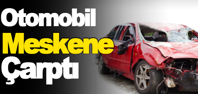 OTOMOBİL MESKENE ÇARPTI