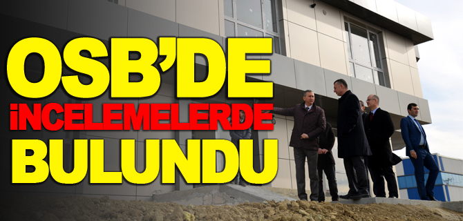 OSB’DE İNCELEMELERDE BULUNDU