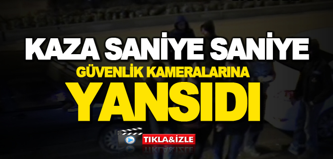 KAZA SANİYE SANİYE GÜVENLİK KAMERALARINA YANSIDI