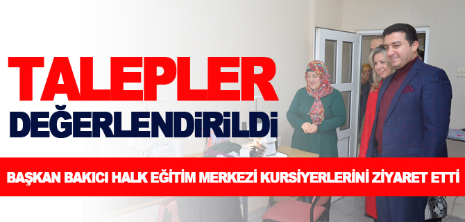 BAŞKAN BAKICI HALK EĞİTİM MERKEZİ KURSİYERLERİNİ ZİYARET ETTİ