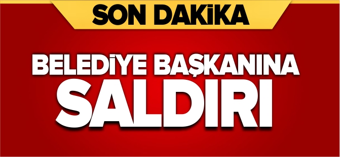 BELEDİYE BAŞKANINA SALDIRI