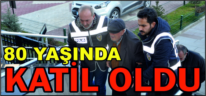 80 YAŞINDA KATİL OLDU