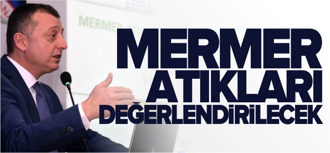 'MERMER ATIKLARI DEĞERLENDİRİLECEK'