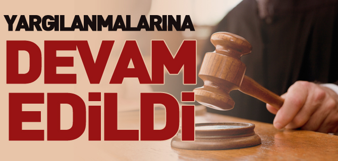 YARGILANMALARINA DEVAM EDİLDİ