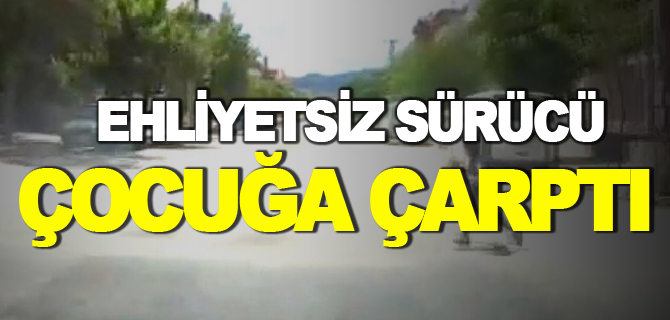 EHLİYETSİZ SÜRÜCÜ ÇOCUĞA ÇARPTI