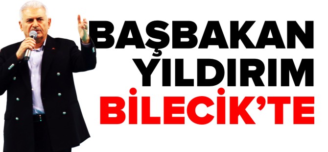 BAŞBAKAN YILDIRIM BİLECİK'TE!