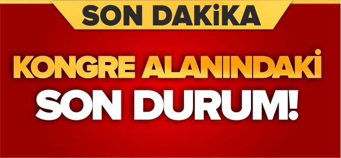 KONGRE ALANINDAKİ SON DURUM