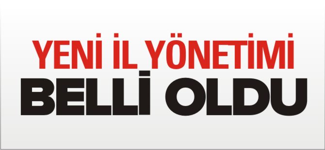 YENİ İL YÖNETİMİ BELLİ OLDU