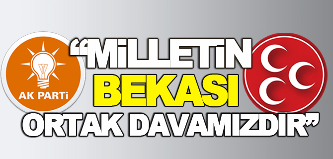 “MİLLETİN BEKASI ORTAK DAVAMIZDIR”