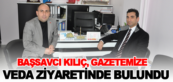 BAŞSAVCI KILIÇ, GAZETEMİZE VEDA ZİYARETİNDE BULUNDU