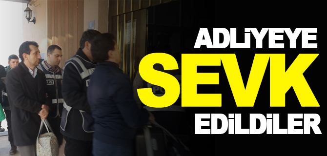 ADLİYEYE SEVK EDİLDİLER