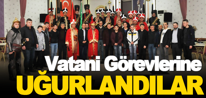 VATANİ GÖREVLERİNE UĞURLANDILAR