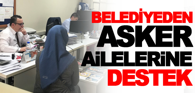 BELEDİYE'DEN ASKER AİLELERİNE DESTEK