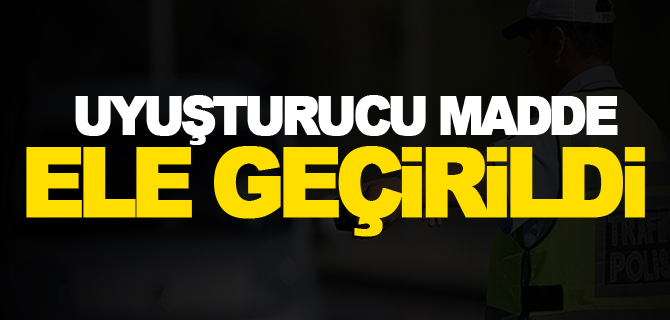 UYUŞTURUCU MADDE ELE GEÇİRİLDİ