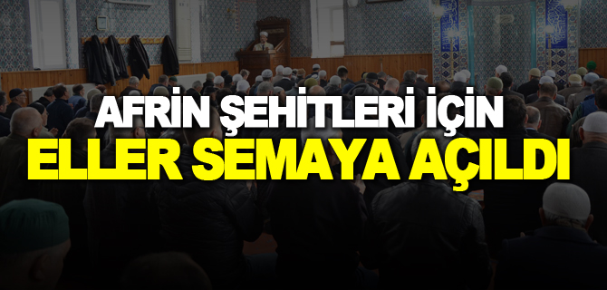 AFRİN ŞEHİTLERİ İÇİN ELLER SEMAYA AÇILDI