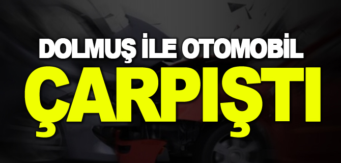 DOLMUŞ İLE OTOMOBİL ÇARPIŞTI; 2 YARALI