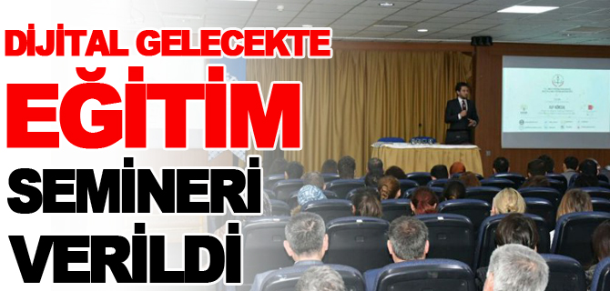 ‘DİJİTAL GELECEKTE EĞİTİM’ SEMİNERİ VERİLDİ