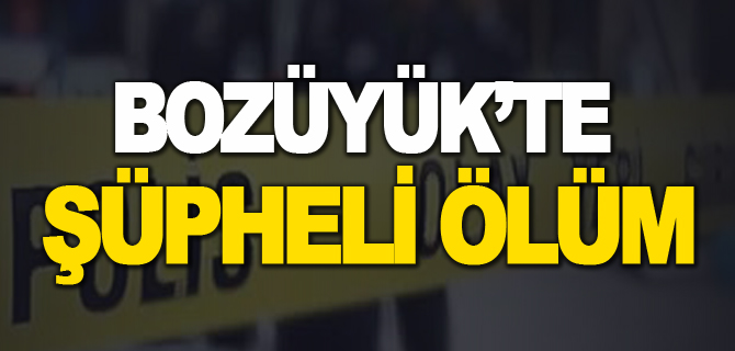 BOZÜYÜK'TE ŞÜPHELİ ÖLÜM