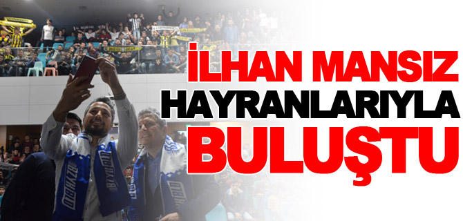 İLHAN MANSIZ BOZÜYÜKLÜ HAYRANLARI İLE BULUŞTU