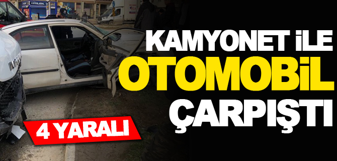 KAMYONET İLE OTOMOBİL ÇARPIŞTI; 4 YARALI