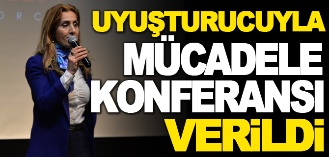 UYUŞTURUCUYLA MÜCADELE KONFERANSI VERİLDİ