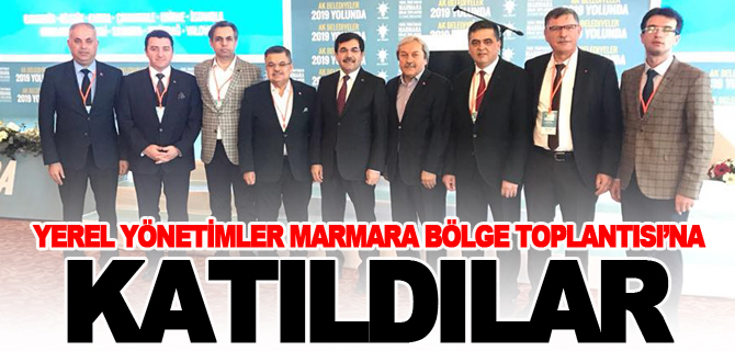 YEREL YÖNETİMLER MARMARA BÖLGE TOPLANTISI’NA KATILDILAR