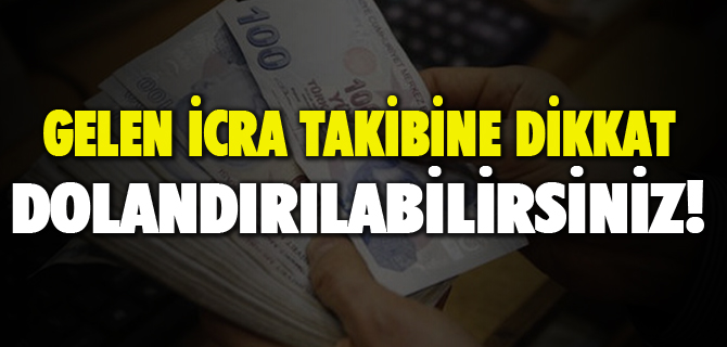 GELEN İCRA TAKİBİNE DİKKAT, DOLANDIRILABİLİRSİNİZ!