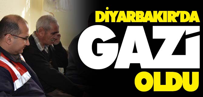 DİYARBAKIR’DA GAZİ OLDU