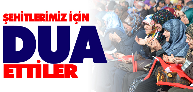 ŞEHİTLERİMİZ İÇİN DUA ETTİLER