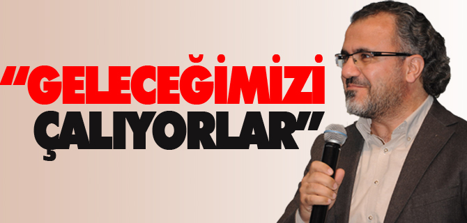 “GELECEĞİMİZİ ÇALIYORLAR”