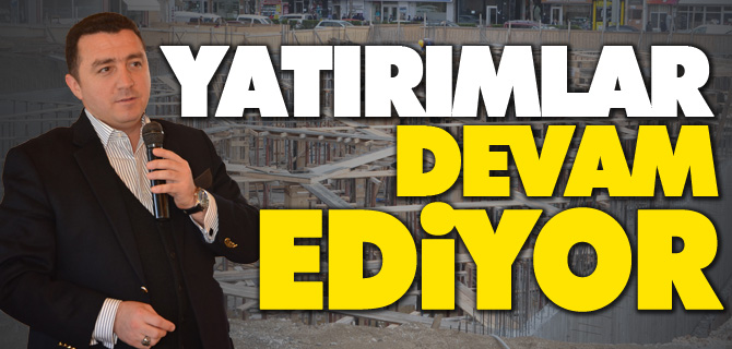 YATIRIMLAR DEVAM EDİYOR