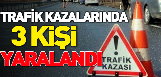 TRAFİK KAZALARINDA 3 KİŞİ YARALANDI