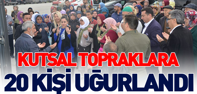 KUTSAL TOPRAKLARA 20 KİŞİ UĞURLANDI