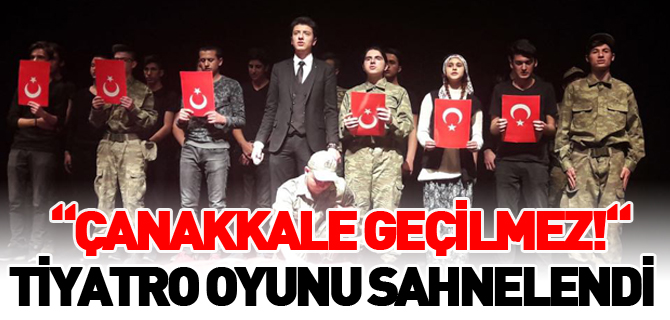 “ÇANAKKALE GEÇİLMEZ!“ TİYATRO OYUNU SAHNELENDİ