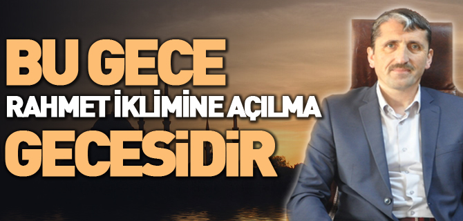 “BU GECE RAHMET İKLİMİNE AÇILMA GECESİDİR”