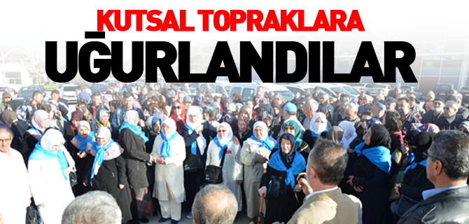 KUTSAL TOPRAKLARA UĞURLANDILAR