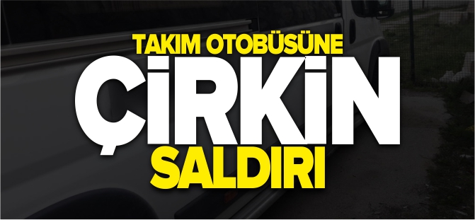 TAKIM OTOBÜSÜNE ÇİRKİN SALDIRI