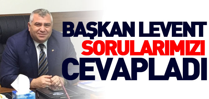 BAŞKAN LEVENT SORULARIMIZI CEVAPLADI