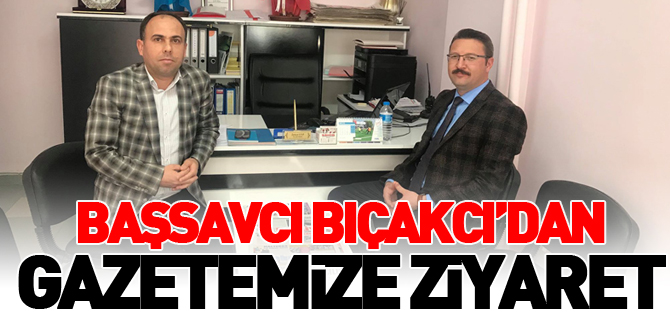 BAŞSAVCI BIÇAKCI'DAN GAZETEMİZE ZİYARET