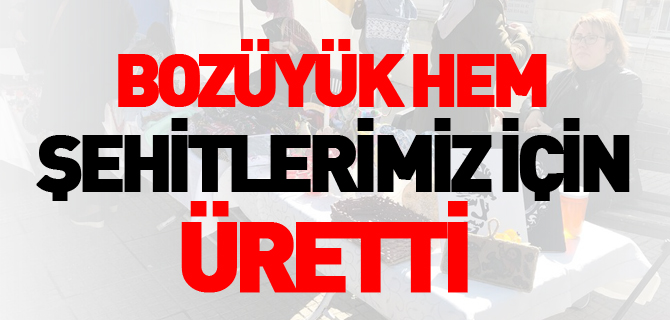 BOZÜYÜK HEM ŞEHİTLERİMİZ İÇİN ÜRETTİ