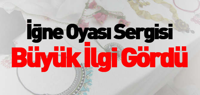 İĞNE OYASI SERGİSİ BÜYÜK İLGİ GÖRDÜ