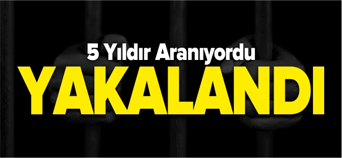 5 YILDIR ARANAN CEZAEVİ FİRARİSİ YAKALANDI