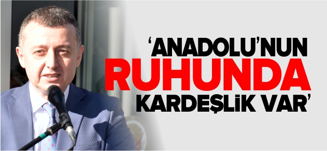 ‘ANADOLU’NUN RUHUNDA KARDEŞLİK VAR’