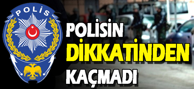 POLİSİN DİKKATİNDEN KAÇMADI