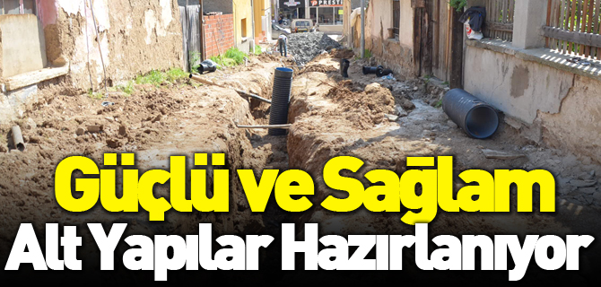 GÜÇLÜ VE SAĞLAM ALT YAPILAR HAZIRLANIYOR