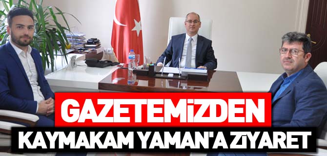 GAZETEMİZDEN KAYMAKAM YAMAN'A ZİYARET