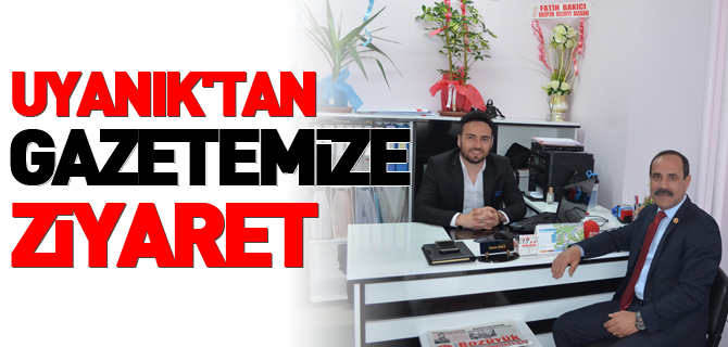 UYANIK'TAN GAZETEMİZE ZİYARET