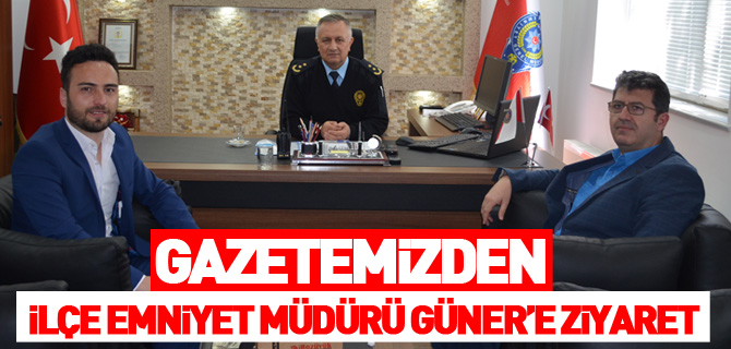 GAZETEMİZDEN İLÇE EMNİYET MÜDÜRÜ GÜNER'E ZİYARET