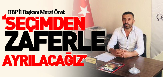 ‘SEÇİMDEN ZAFERLE AYRILACAĞIZ’