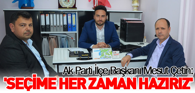 'SEÇİME HER ZAMAN HAZIRIZ'